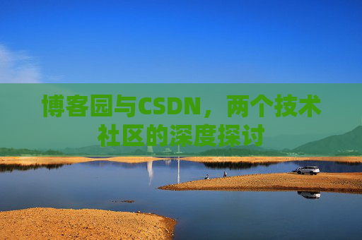 博客园与CSDN，两个技术社区的深度探讨
